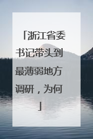 浙江省委书记带头到最薄弱地方调研，为何