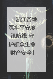 浙江各地筑牢平安度汛防线 守护群众生命财产安全