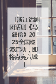 浙江话剧团话剧《马叙伦》2025全国巡演启动，即将点亮六城