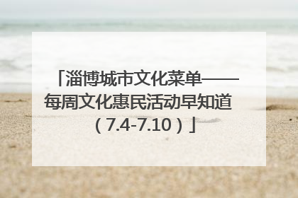 淄博城市文化菜单——每周文化惠民活动早知道（7.4-7.10）