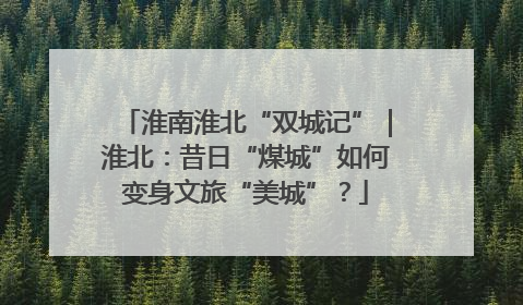 淮南淮北“双城记”｜淮北：昔日“煤城”如何变身文旅“美城”？