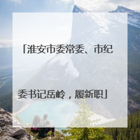 淮安市委常委、市纪委书记岳岭，履新职