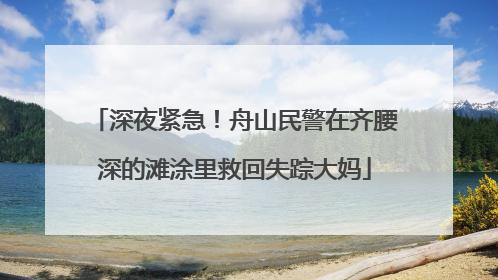 深夜紧急！舟山民警在齐腰深的滩涂里救回失踪大妈