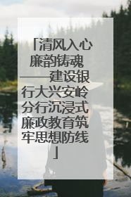 清风入心 廉韵铸魂——建设银行大兴安岭分行沉浸式廉政教育筑牢思想防线