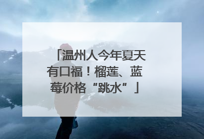 温州人今年夏天有口福！榴莲、蓝莓价格“跳水”