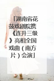 湖南省花鼓戏剧院携《连升三级》亮相全国戏曲（南方片）会演