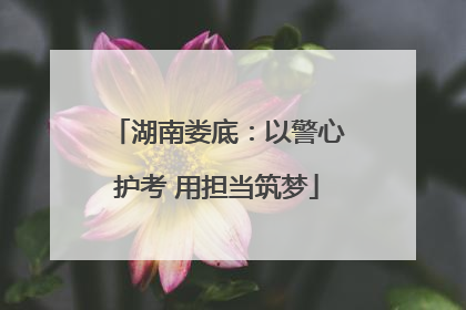 湖南娄底：以警心护考 用担当筑梦