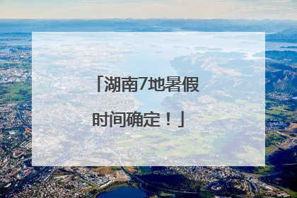 湖南7地暑假时间确定！