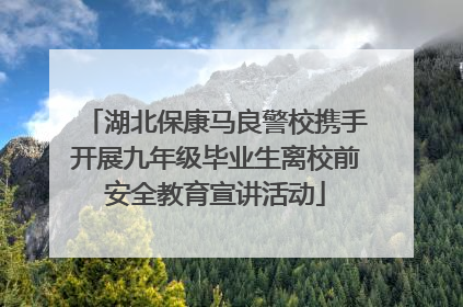 湖北保康马良警校携手开展九年级毕业生离校前安全教育宣讲活动