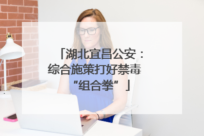 湖北宜昌公安：综合施策打好禁毒“组合拳”