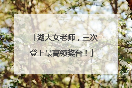 湖大女老师，三次登上最高领奖台！