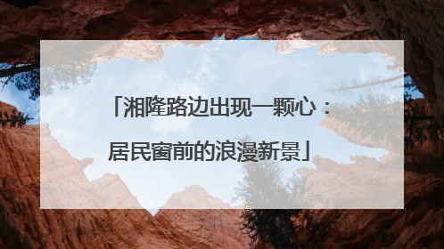 湘隆路边出现一颗心：居民窗前的浪漫新景