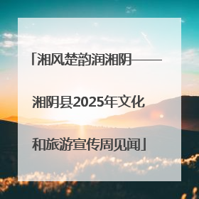 湘风楚韵润湘阴——湘阴县2025年文化和旅游宣传周见闻