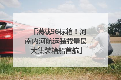 满载96标箱！河南内河航运装载量最大集装箱船首航