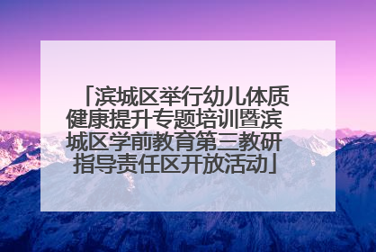 滨城区举行幼儿体质健康提升专题培训暨滨城区学前教育第三教研指导责任区开放活动