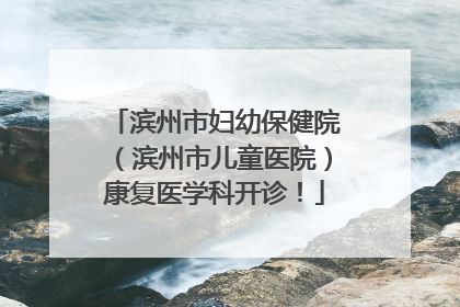 滨州市妇幼保健院（滨州市儿童医院）康复医学科开诊！