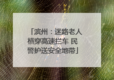 滨州：迷路老人横穿高速拦车 民警护送安全地带