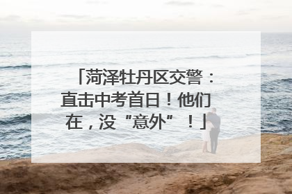 菏泽牡丹区交警：直击中考首日！他们在，没“意外”！