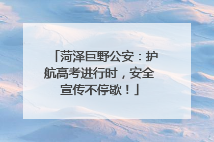菏泽巨野公安：护航高考进行时，安全宣传不停歇！