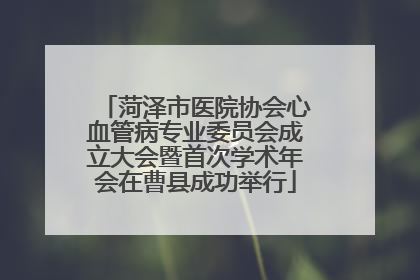 菏泽市医院协会心血管病专业委员会成立大会暨首次学术年会在曹县成功举行