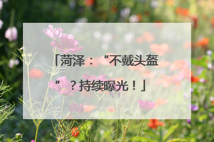 菏泽：“不戴头盔”？持续曝光！