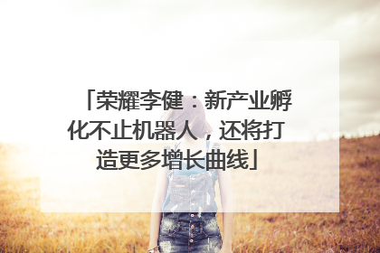 荣耀李健：新产业孵化不止机器人，还将打造更多增长曲线