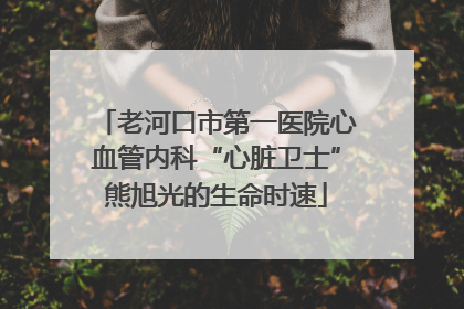 老河口市第一医院心血管内科“心脏卫士”熊旭光的生命时速