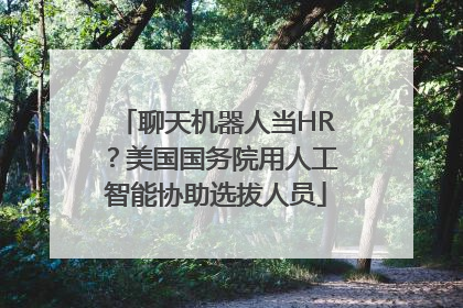 聊天机器人当HR？美国国务院用人工智能协助选拔人员