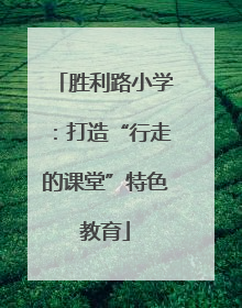 胜利路小学：打造“行走的课堂”特色教育