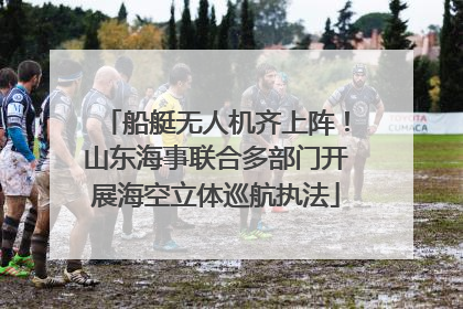 船艇无人机齐上阵！山东海事联合多部门开展海空立体巡航执法