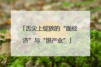 舌尖上绽放的“面经济”与“饼产业”