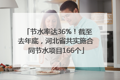 节水率达36%！截至去年底，河北省共实施合同节水项目166个