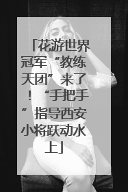 花游世界冠军“教练天团”来了！“手把手”指导西安小将跃动水上