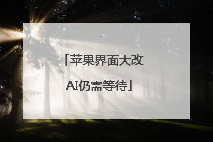 苹果界面大改 AI仍需等待