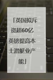 英国拟斥资超60亿英镑提高本土潜艇业产能
