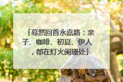 蓦然回首永嘉路：亲子、咖啡、初夏、伊人，都在灯火阑珊处