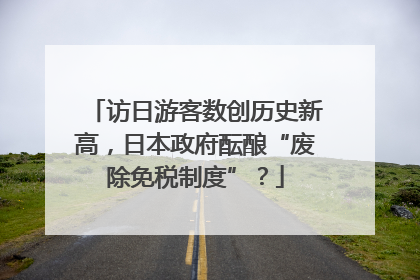 访日游客数创历史新高，日本政府酝酿“废除免税制度”？