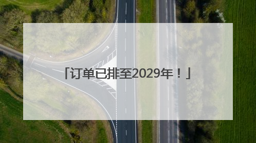 订单已排至2029年！