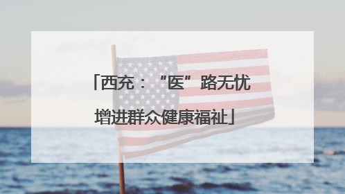 西充：“医”路无忧 增进群众健康福祉