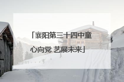 襄阳第三十四中童心向党 艺展未来