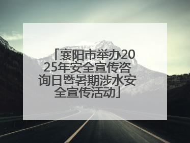 襄阳市举办2025年安全宣传咨询日暨暑期涉水安全宣传活动
