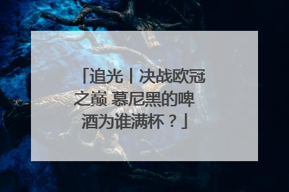 追光丨决战欧冠之巅 慕尼黑的啤酒为谁满杯？