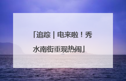 追踪｜电来啦！秀水南街重现热闹