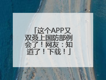 这个APP又双叒上国防部例会了！网友：知道了！下载！