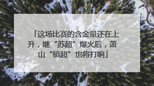 这场比赛的含金量还在上升，继“苏超”爆火后，萧山“镇超”也将打响