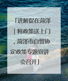 进解促在菏泽｜将政策送上门，菏泽市自贸协定政策专题宣讲会召开