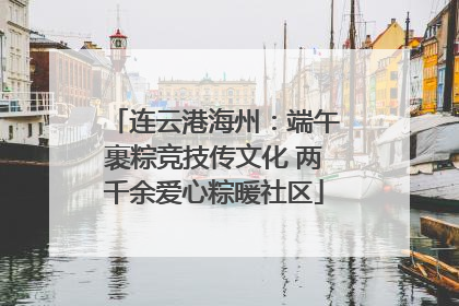 连云港海州：端午裹粽竞技传文化 两千余爱心粽暖社区