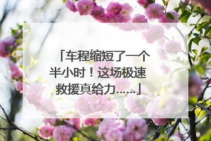 车程缩短了一个半小时！这场极速救援真给力……