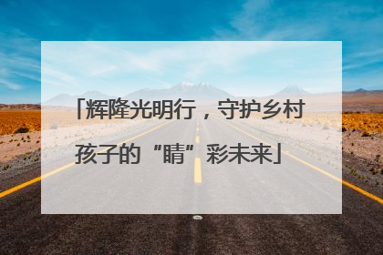 辉隆光明行，守护乡村孩子的“睛”彩未来