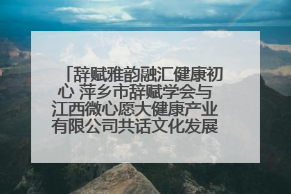 辞赋雅韵融汇健康初心 萍乡市辞赋学会与江西微心愿大健康产业有限公司共话文化发展新篇（图）